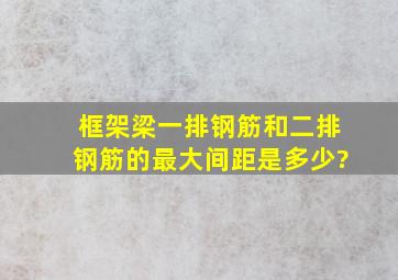 框架梁,一排钢筋和二排钢筋的最大间距是多少?