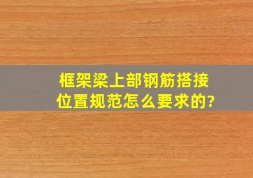 框架梁上部钢筋搭接位置规范怎么要求的?