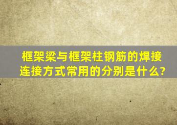 框架梁与框架柱钢筋的焊接连接方式常用的分别是什么?