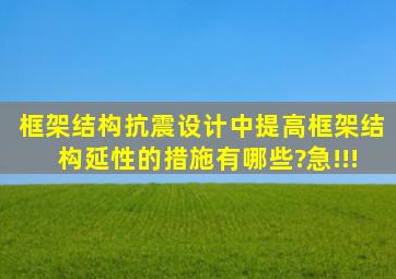 框架结构抗震设计中,提高框架结构延性的措施有哪些?急!!!