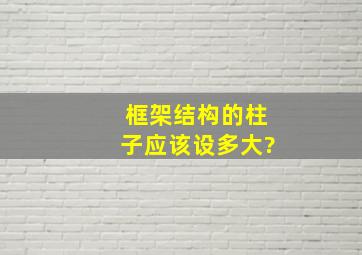 框架结构的柱子应该设多大?