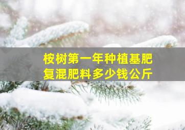 桉树第一年种植基肥复混肥料多少钱公斤