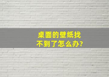 桌面的壁纸找不到了,怎么办?