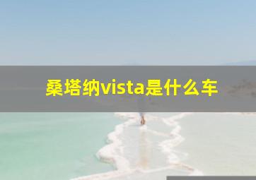 桑塔纳vista是什么车