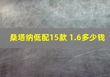 桑塔纳低配15款 1.6多少钱