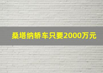 桑塔纳轿车只要2000万元