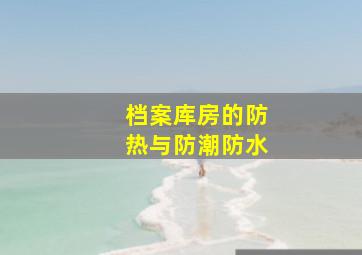 档案库房的防热与防潮(防水)