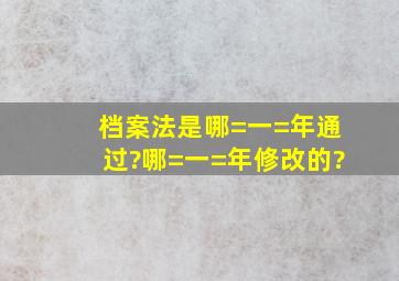 档案法是哪=一=年通过?哪=一=年修改的?