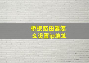 桥接路由器怎么设置ip地址(