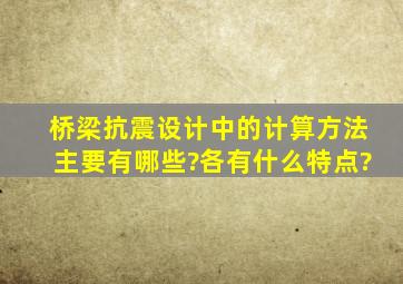 桥梁抗震设计中的计算方法主要有哪些?各有什么特点?