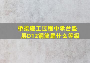 桥梁施工过程中承台垫层D12钢筋是什么等级