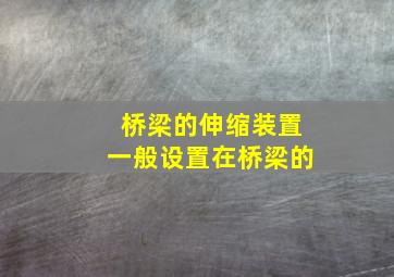 桥梁的伸缩装置一般设置在桥梁的()。