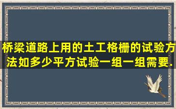 桥梁道路上用的土工格栅的试验方法(如多少平方试验一组,一组需要...