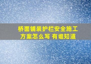 桥面铺装、护栏安全施工方案怎么写 有谁知道