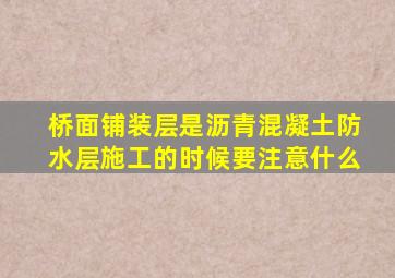 桥面铺装层是沥青混凝土防水层施工的时候要注意什么(