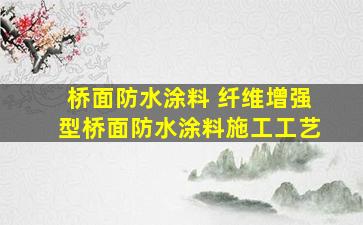 桥面防水涂料 纤维增强型桥面防水涂料施工工艺