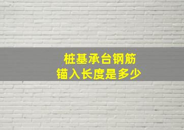 桩基承台钢筋锚入长度是多少(