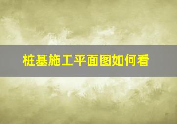 桩基施工平面图如何看