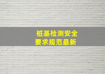 桩基检测安全要求规范最新 