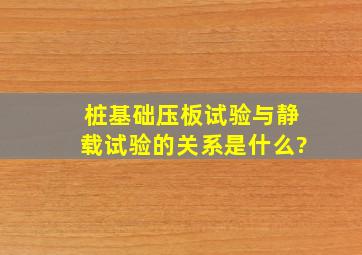 桩基础压板试验与静载试验的关系是什么?