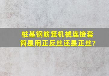 桩基钢筋笼机械连接套筒是用正反丝还是正丝?