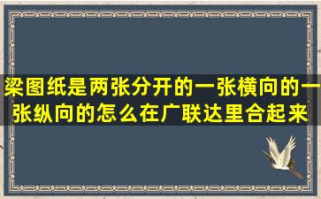 梁图纸是两张分开的(一张横向的,一张纵向的),怎么在广联达里合起来 