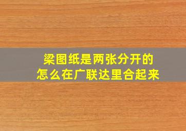 梁图纸是两张分开的怎么在广联达里合起来