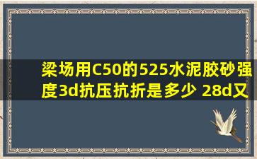 梁场用C50的525水泥胶砂强度3d抗压抗折是多少 28d又是多少?