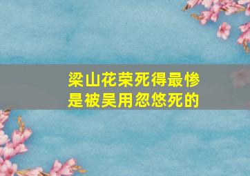 梁山花荣死得最惨是被吴用忽悠死的