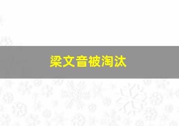 梁文音被淘汰