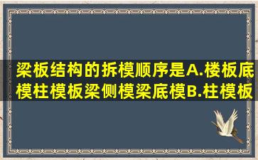 梁板结构的拆模顺序是()。A.楼板底模柱模板梁侧模梁底模B.柱模板...