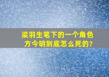 梁羽生笔下的一个角色,方今明,到底怎么死的?