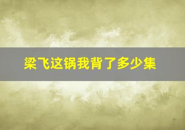 梁飞这锅我背了多少集