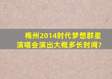 梅州2014时代梦想群星演唱会演出大概多长时间?