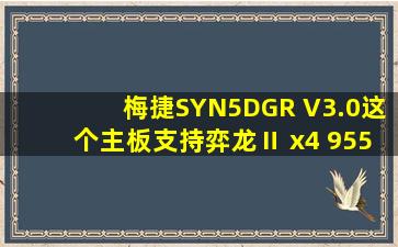 梅捷SYN5DGR V3.0这个主板支持弈龙Ⅱ x4 955 125W的cpu吗