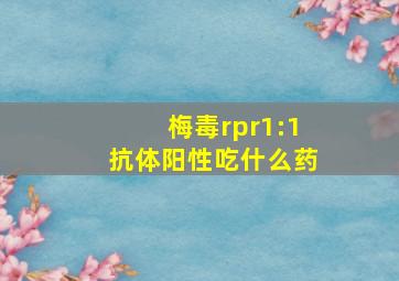 梅毒rpr1:1抗体阳性吃什么药