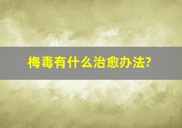 梅毒有什么治愈办法?