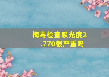 梅毒检查吸光度2.770很严重吗