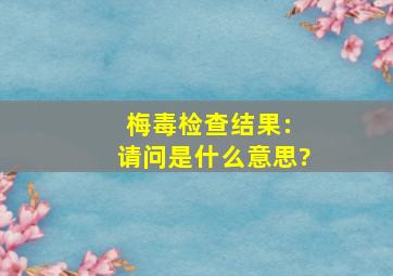 梅毒检查结果: 请问是什么意思?