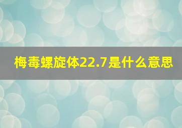 梅毒螺旋体22.7是什么意思