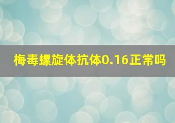 梅毒螺旋体抗体0.16正常吗