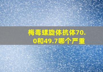 梅毒螺旋体抗体70.0和49.7哪个严重