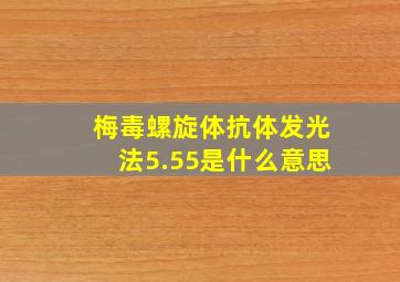 梅毒螺旋体抗体发光法5.55是什么意思