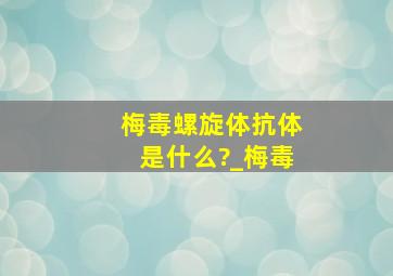 梅毒螺旋体抗体是什么?_梅毒