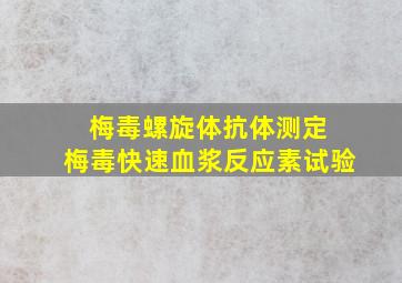 梅毒螺旋体抗体测定 梅毒快速血浆反应素试验