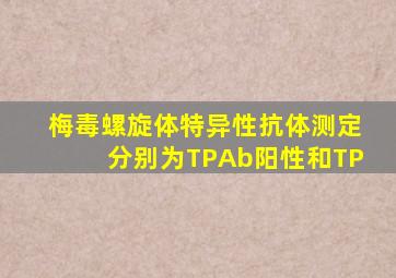 梅毒螺旋体特异性抗体测定分别为TPAb阳性和TP