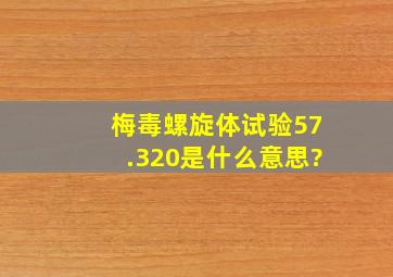 梅毒螺旋体试验57.320是什么意思?