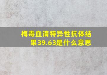 梅毒血清特异性抗体结果39.63是什么意思