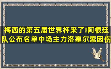 梅西的第五届世界杯来了!阿根廷队公布名单,中场主力洛塞尔索因伤...