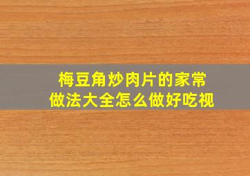 梅豆角炒肉片的家常做法大全怎么做好吃视